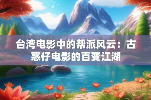 台湾电影中的帮派风云：古惑仔电影的百变江湖
